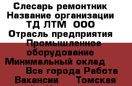 Слесарь-ремонтник › Название организации ­ ТД ЛТМ, ООО › Отрасль предприятия ­ Промышленное оборудование › Минимальный оклад ­ 30 000 - Все города Работа » Вакансии   . Томская обл.,Кедровый г.